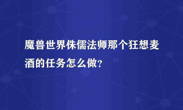 魔兽世界侏儒法师那个狂想麦酒的任务怎么做？