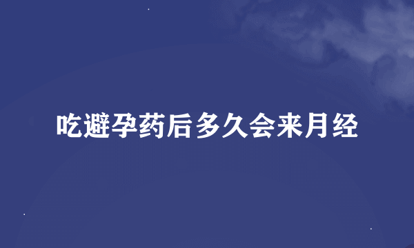 吃避孕药后多久会来月经