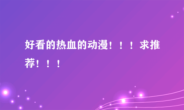 好看的热血的动漫！！！求推荐！！！