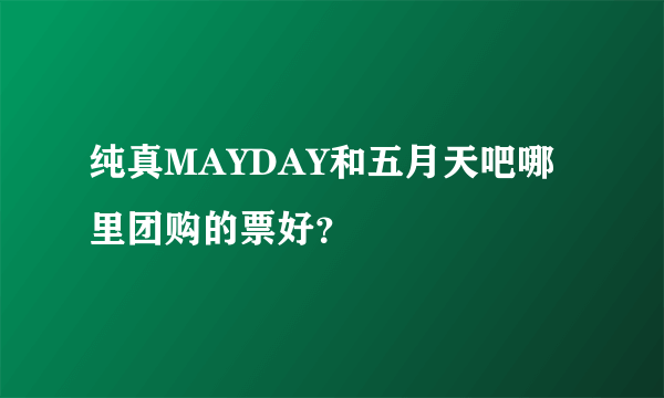 纯真MAYDAY和五月天吧哪里团购的票好？