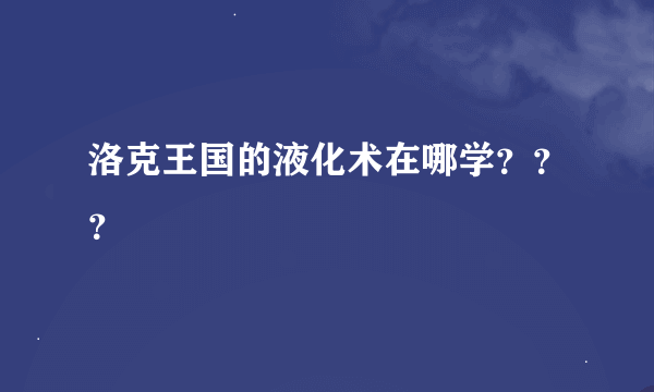 洛克王国的液化术在哪学？？？