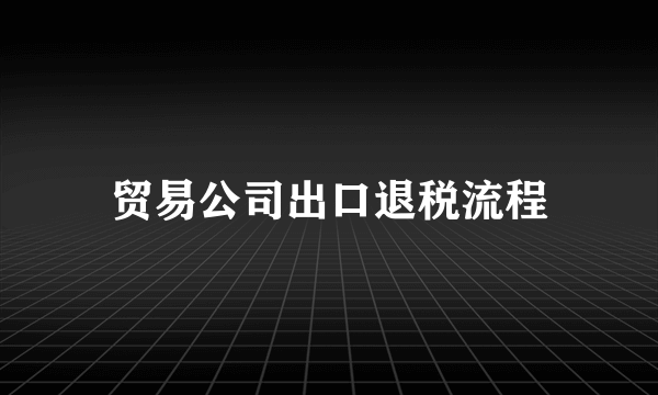 贸易公司出口退税流程