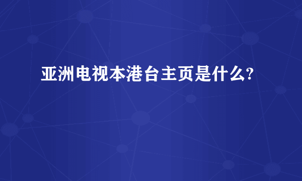 亚洲电视本港台主页是什么?