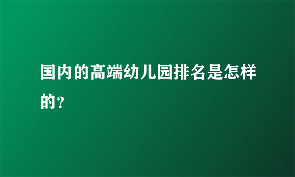 国内的高端幼儿园排名是怎样的？