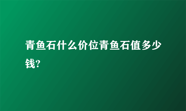 青鱼石什么价位青鱼石值多少钱?