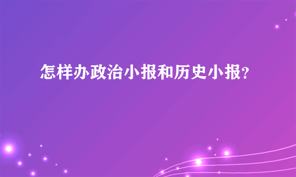 怎样办政治小报和历史小报？