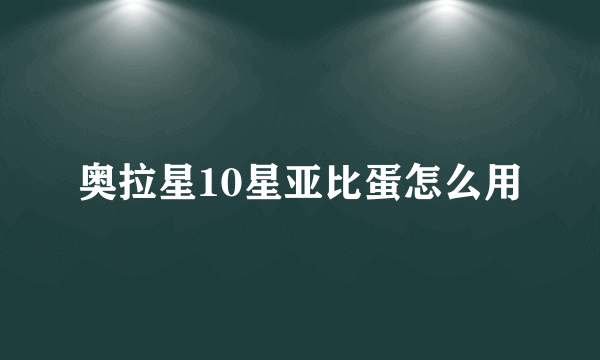 奥拉星10星亚比蛋怎么用