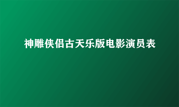 神雕侠侣古天乐版电影演员表