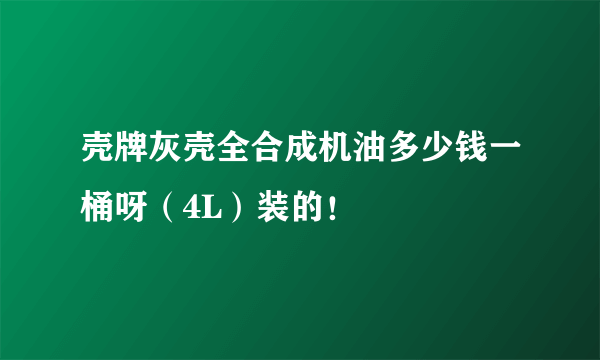 壳牌灰壳全合成机油多少钱一桶呀（4L）装的！