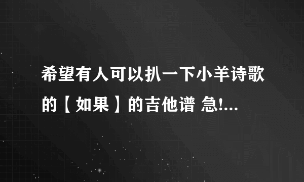 希望有人可以扒一下小羊诗歌的【如果】的吉他谱 急!!!!!