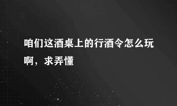 咱们这酒桌上的行酒令怎么玩啊，求弄懂