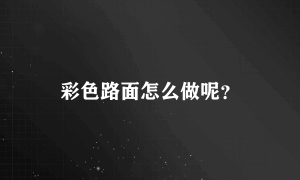 彩色路面怎么做呢？