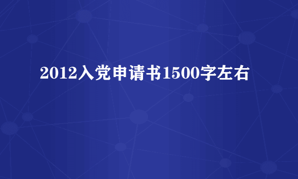 2012入党申请书1500字左右