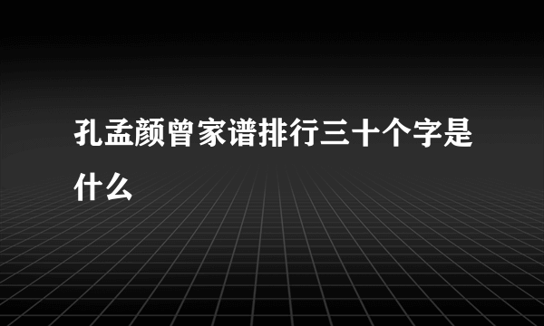 孔孟颜曾家谱排行三十个字是什么