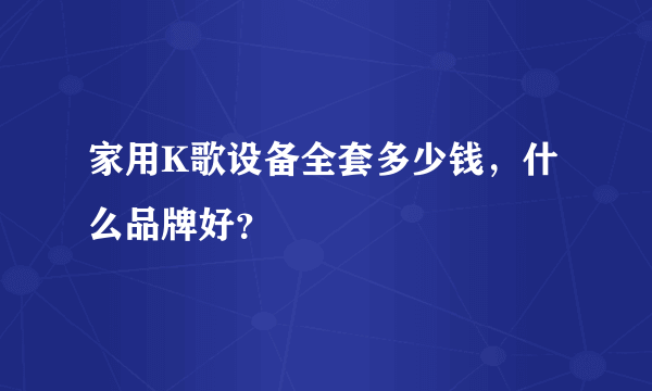 家用K歌设备全套多少钱，什么品牌好？