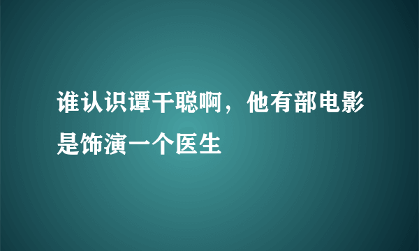 谁认识谭干聪啊，他有部电影是饰演一个医生