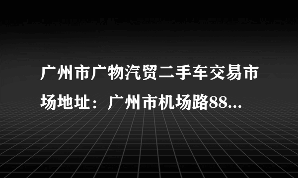 广州市广物汽贸二手车交易市场地址：广州市机场路888号场？这里地铁几号线去？知道的请详细说明下