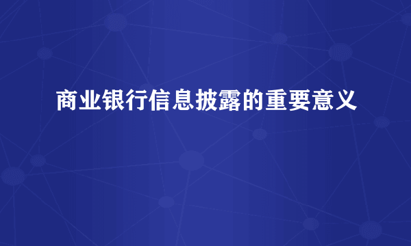 商业银行信息披露的重要意义