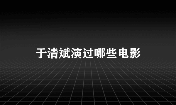 于清斌演过哪些电影