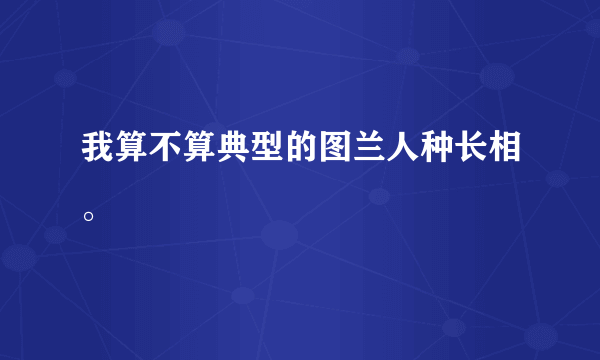 我算不算典型的图兰人种长相。