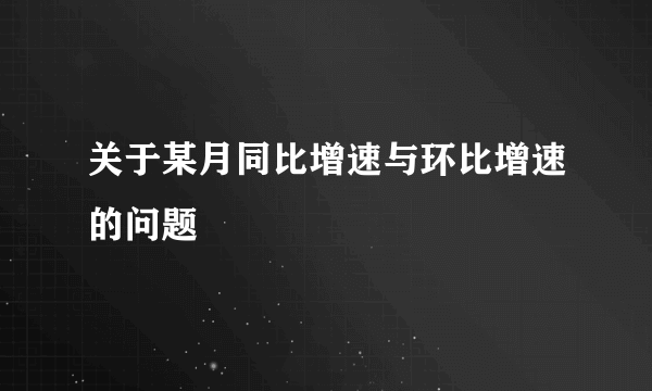 关于某月同比增速与环比增速的问题