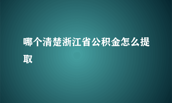 哪个清楚浙江省公积金怎么提取