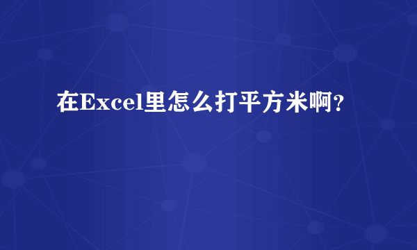 在Excel里怎么打平方米啊？