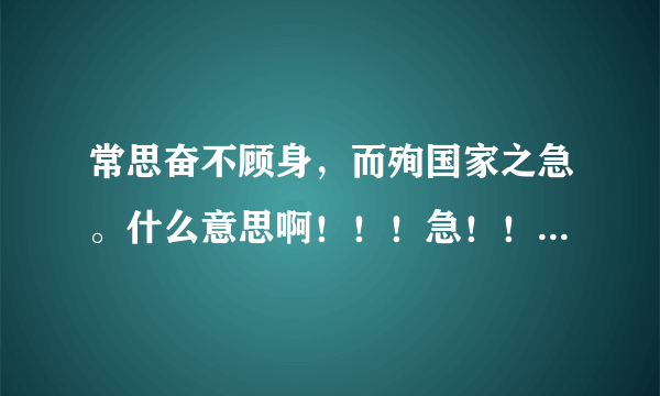 常思奋不顾身，而殉国家之急。什么意思啊！！！急！！！！！！