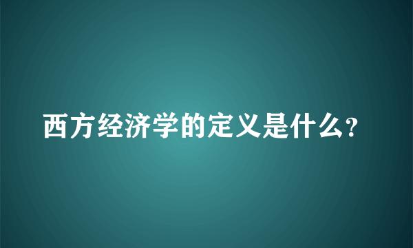 西方经济学的定义是什么？