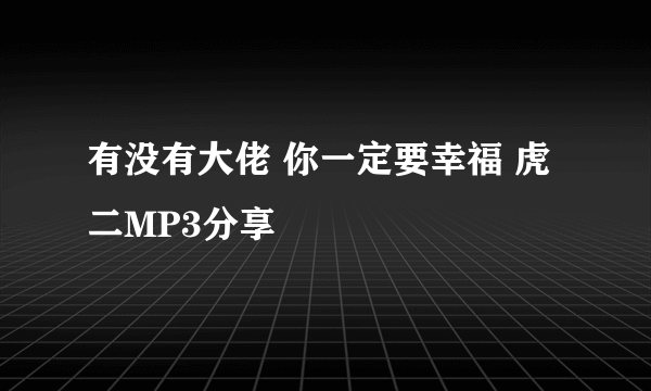 有没有大佬 你一定要幸福 虎二MP3分享