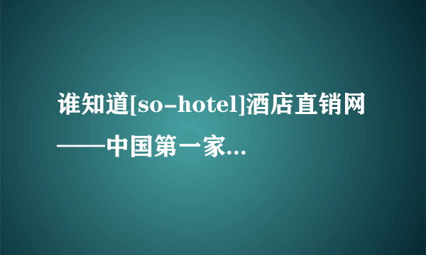 谁知道[so-hotel]酒店直销网——中国第一家互动式网上酒店直销平台如何加盟？