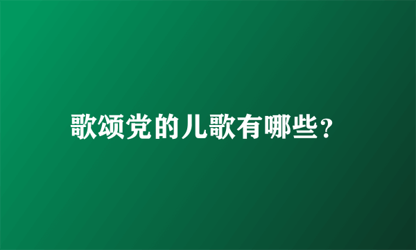 歌颂党的儿歌有哪些？