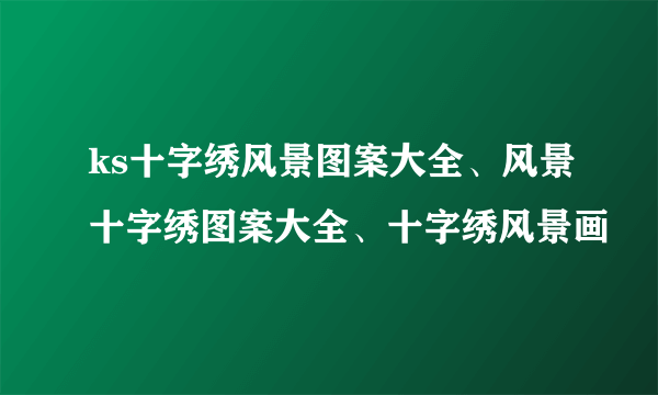 ks十字绣风景图案大全、风景十字绣图案大全、十字绣风景画