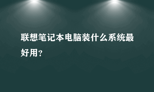 联想笔记本电脑装什么系统最好用？