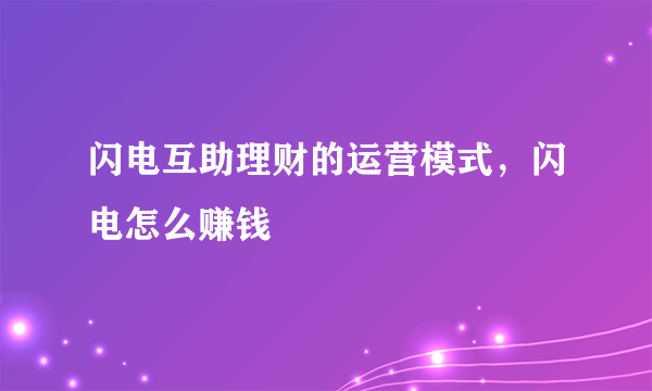 闪电互助理财的运营模式，闪电怎么赚钱