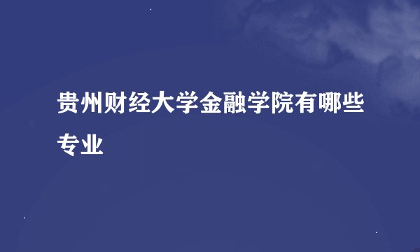 贵州财经大学金融学院有哪些专业