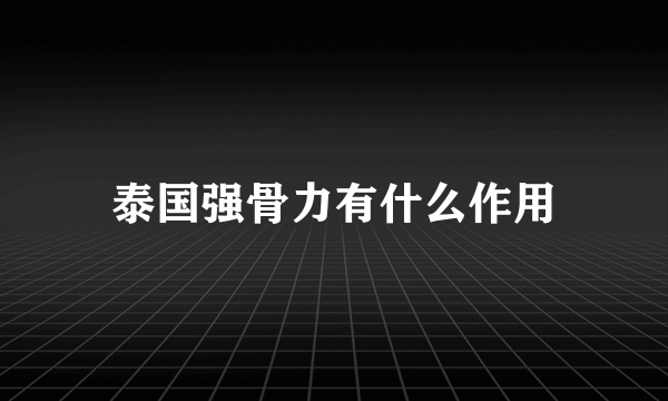 泰国强骨力有什么作用