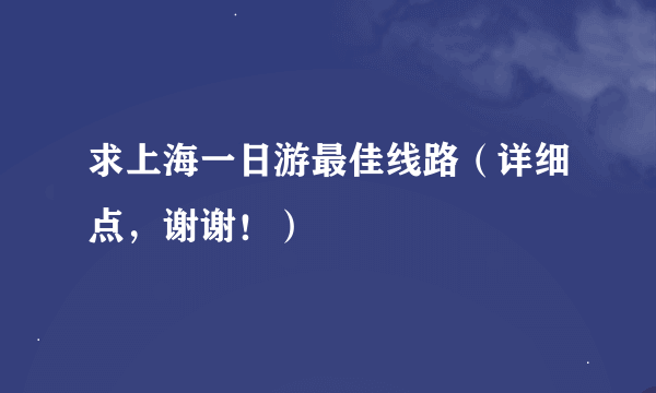 求上海一日游最佳线路（详细点，谢谢！）