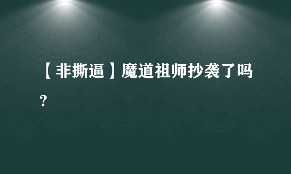 【非撕逼】魔道祖师抄袭了吗？