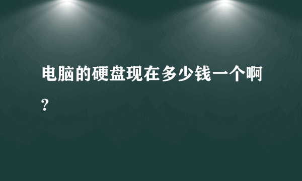 电脑的硬盘现在多少钱一个啊？