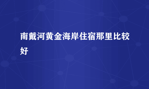 南戴河黄金海岸住宿那里比较好