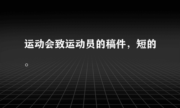 运动会致运动员的稿件，短的。