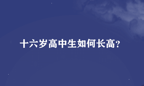 十六岁高中生如何长高？