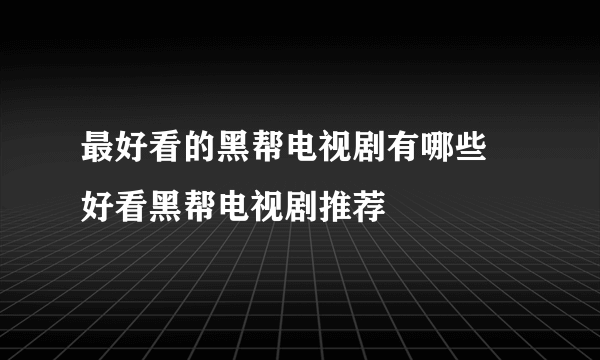 最好看的黑帮电视剧有哪些 好看黑帮电视剧推荐