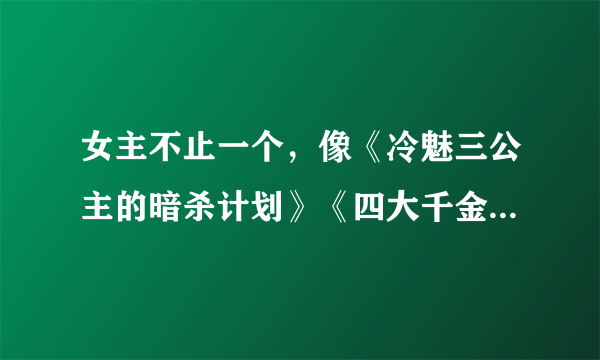 女主不止一个，像《冷魅三公主的暗杀计划》《四大千金VS四大校草》《噬血三公主的复仇计划》这些