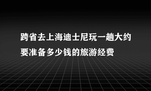 跨省去上海迪士尼玩一趟大约要准备多少钱的旅游经费