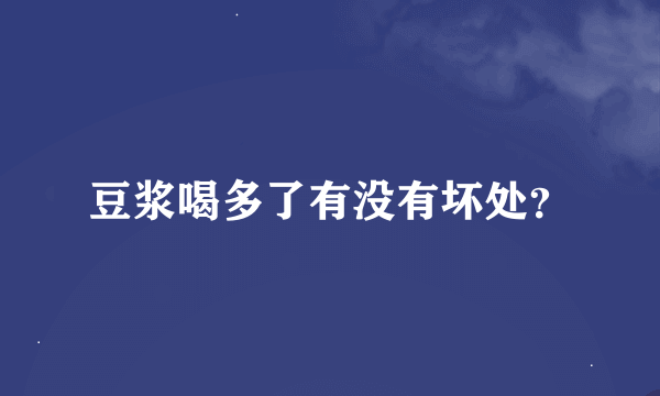 豆浆喝多了有没有坏处？