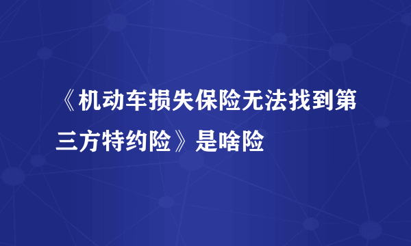 《机动车损失保险无法找到第三方特约险》是啥险