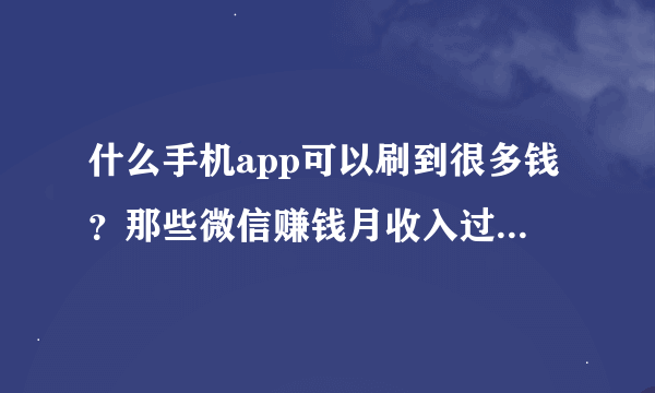 什么手机app可以刷到很多钱？那些微信赚钱月收入过万是不是真的？