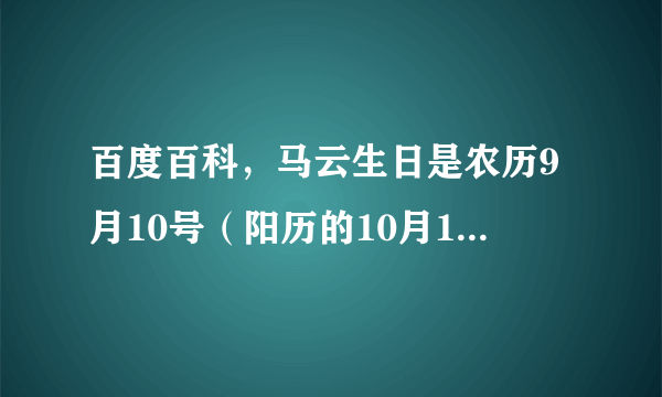 百度百科，马云生日是农历9月10号（阳历的10月15号）天秤座，虽然有参考资料但是不属实，